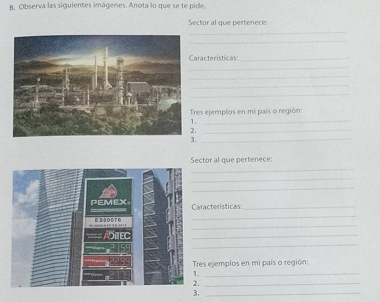 Observa las siguientes imágenes. Anota lo que se te pide. 
Sector al que pertenece: 
_ 
_ 
aracterísticas:_ 
_ 
_ 
_ 
_ 
res ejemplos en mi país o región: 
._ 
._ 
._ 
Sector al que pertenece: 
_ 
_ 
_ 
aracterísticas:_ 
_ 
_ 
_ 
_ 
res ejemplos en mi país o región: 
_ 
_ 
3._