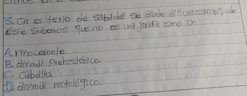 En el texto de sabadell se alode 21^(11) oon:coxnio", de
este sabemos que no es una jirafa so On
A. renocesonte
B. Onemall prehistos?co.
C. caballo.
① Onemal metolog:c0.