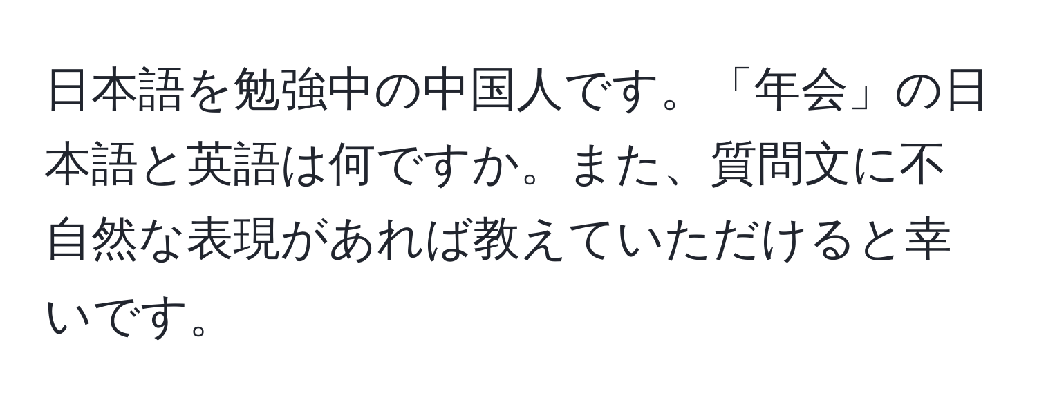 日本語を勉強中の中国人です。「年会」の日本語と英語は何ですか。また、質問文に不自然な表現があれば教えていただけると幸いです。