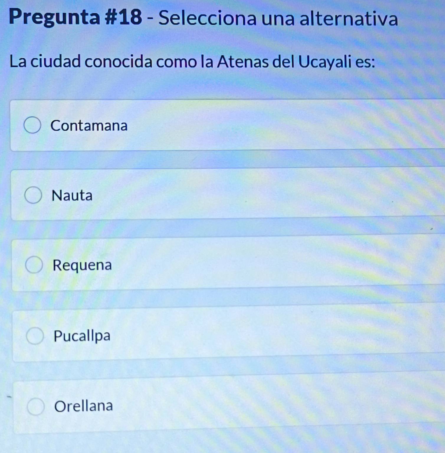 Pregunta #18 - Selecciona una alternativa
La ciudad conocida como la Atenas del Ucayali es:
Contamana
Nauta
Requena
Pucallpa
Orellana