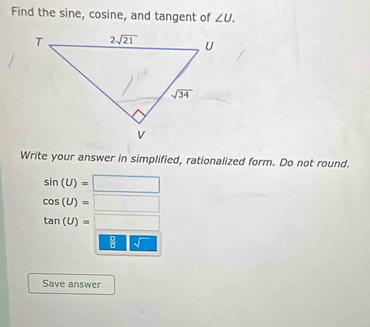 Find the sine, cosine, and tangent of ∠ U.
Write your answer in simplified, rationalized form. Do not round.
sin (U)=□
cos (U)=□
tan (U)=□
 □ /□  sqrt()
Save answer