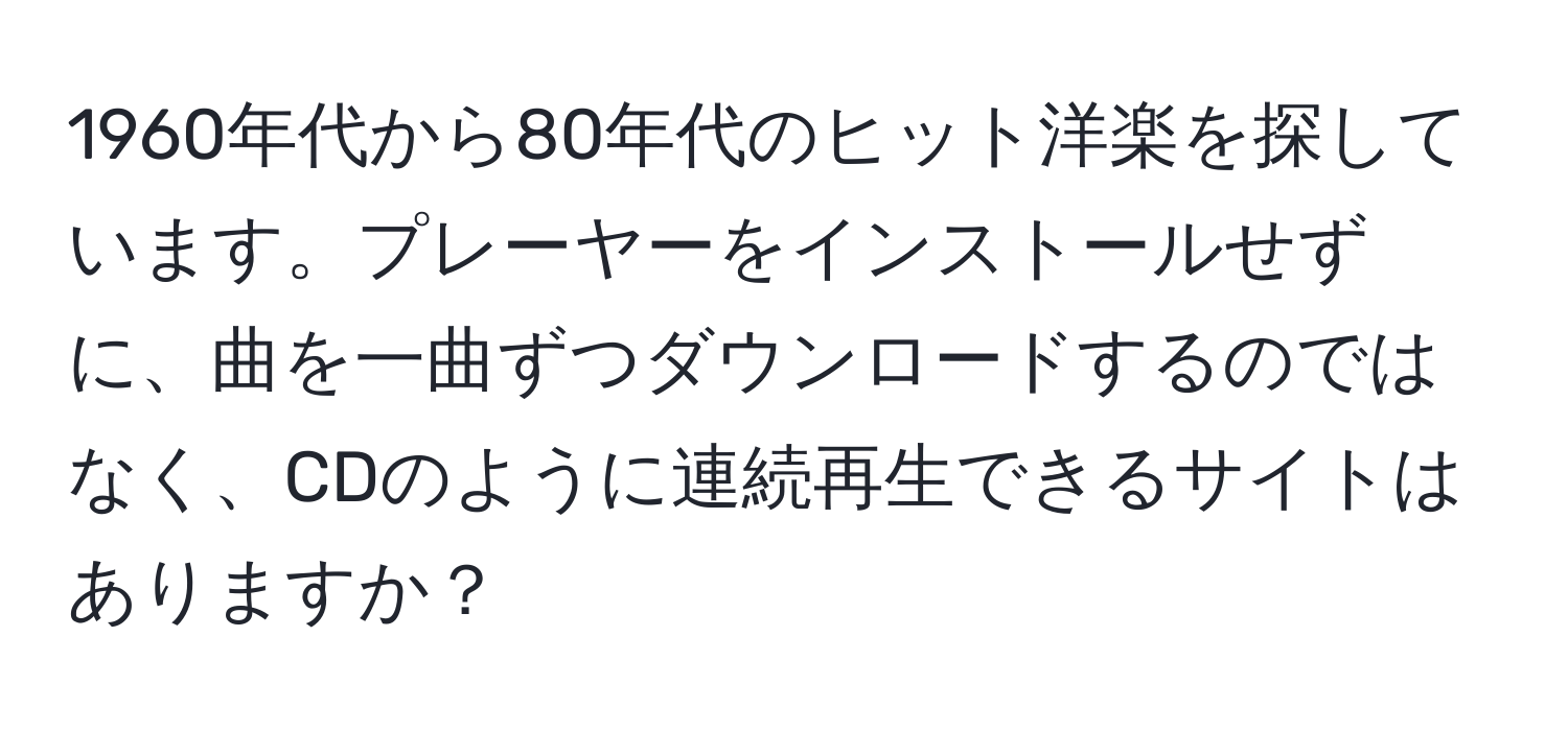 1960年代から80年代のヒット洋楽を探しています。プレーヤーをインストールせずに、曲を一曲ずつダウンロードするのではなく、CDのように連続再生できるサイトはありますか？