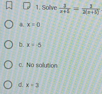 Solve  3/x+5 = 3/2(x+5) 
a. x=0
b. x=-5
c. No solution
d. x=3