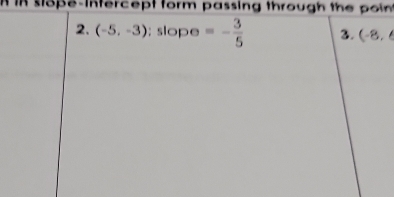 A In stope-Infercept form passing through the poin 
2. (-5,-3):slope=- 3/5  3. (-8,6