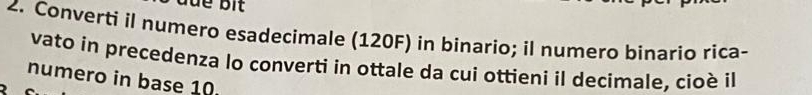 Converti il numero esadecimale (120F) in binario; il numero binario rica- 
vato in precedenza lo converti in ottale da cui ottieni il decimale, cioè il 
numero in base 10.