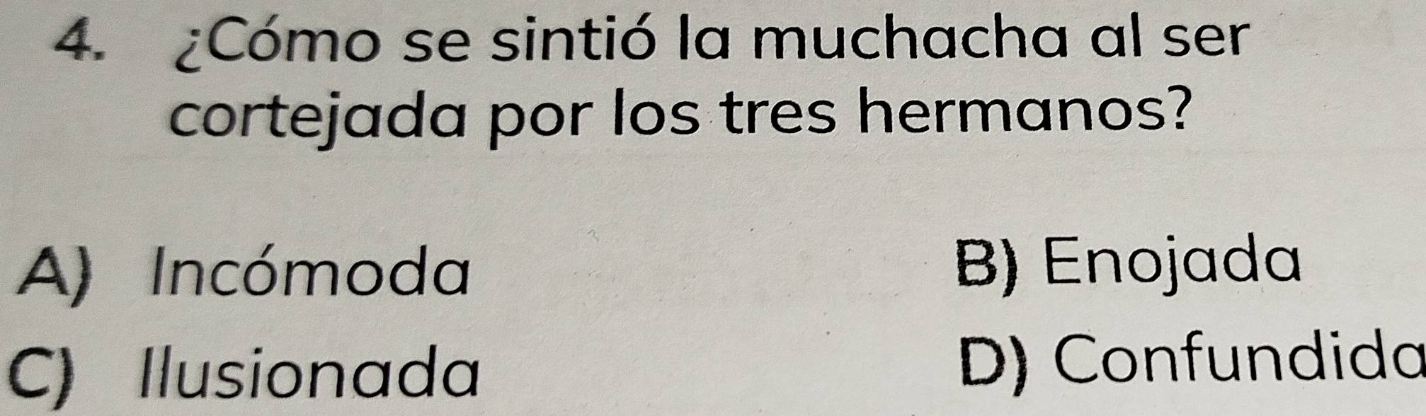 ¿Cómo se sintió la muchacha al ser
cortejada por los tres hermanos?
A) Incómoda B) Enojada
C) Ilusionada D) Confundida