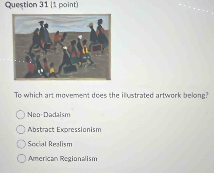 Queştion 31 (1 point)
To which art movement does the illustrated artwork belong?
Neo-Dadaism
Abstract Expressionism
Social Realism
American Regionalism