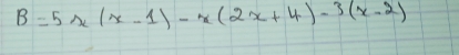 B=5x(x-1)-x(2x+4)-3(x-2)