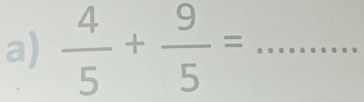  4/5 + 9/5 = _