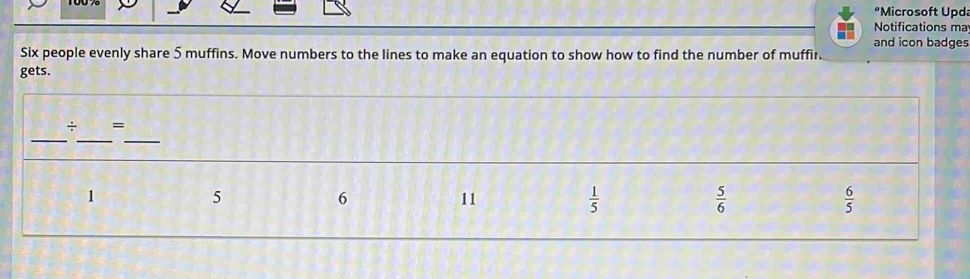 "Microsoft Upda
Notifications ma
and icon badges
Six people evenly share 5 muffins. Move numbers to the lines to make an equation to show how to find the number of muffir.
gets.