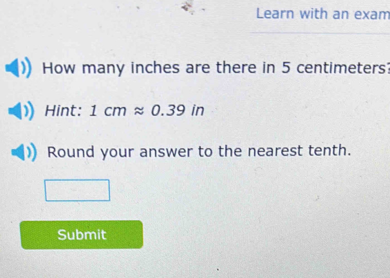 Learn with an exam 
How many inches are there in 5 centimeters? 
Hint: 1cmapprox 0.39in
Round your answer to the nearest tenth. 
Submit