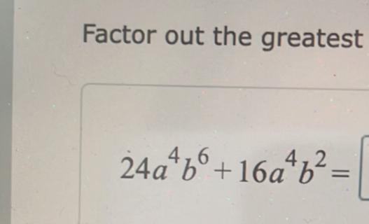 Factor out the greatest
24a^4b^6+16a^4b^2=