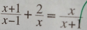  (x+1)/x-1 + 2/x = x/x+1 