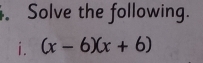 Solve the following. 
i. (x-6)(x+6)