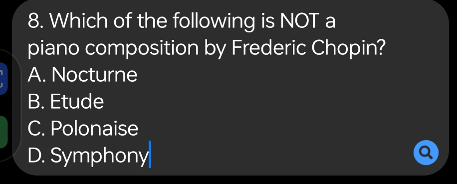 Which of the following is NOT a
piano composition by Frederic Chopin?
A. Nocturne
B. Etude
C. Polonaise
D. Symphony