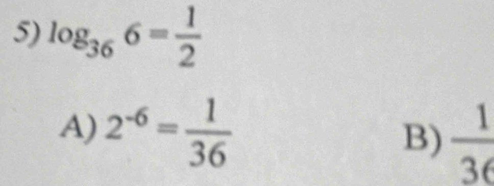 log _366= 1/2 
A) 2^(-6)= 1/36 
B)  1/36 