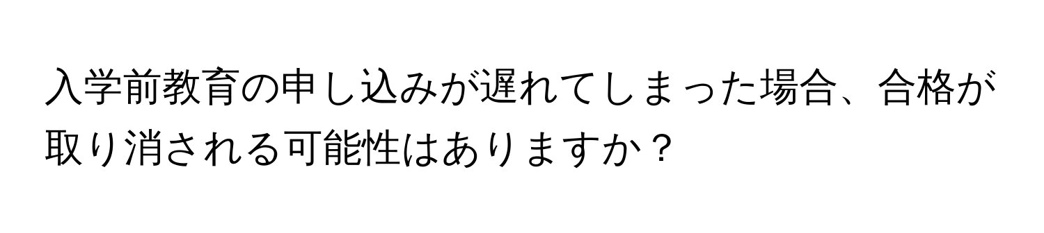 入学前教育の申し込みが遅れてしまった場合、合格が取り消される可能性はありますか？