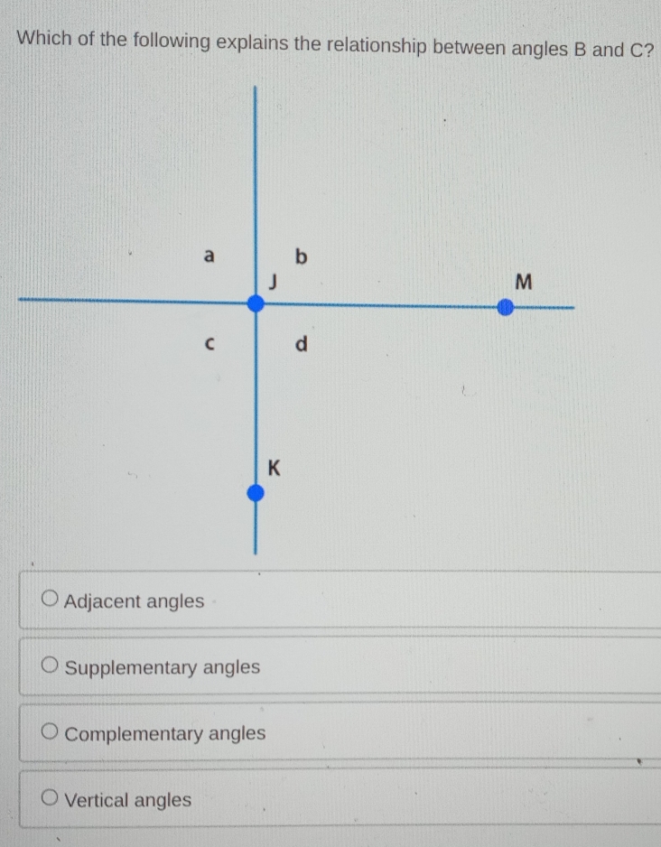 Which of the following explains the relationship between angles B and C?
Adjacent angles
Supplementary angles
Complementary angles
Vertical angles