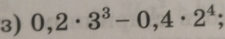 0,2· 3^3-0,4· 2^4