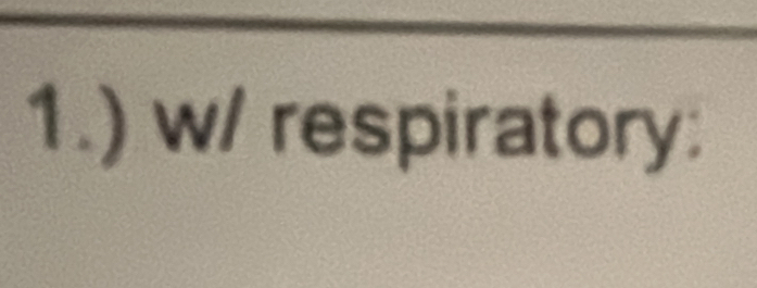 1.) w/ respiratory: