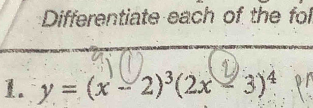 Differentiate each of the fol 
1. y=(x-2)^3(2x-3)^4