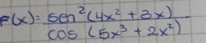 F(x)= (sin^2(4x^2+3x))/cos (5x^3+2x^2) 