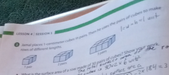 Jamal places 1-centimeter cubes in pairen he uses the pairs of cubles to malk 
LESSON 4 | SESSION 1 
rows of differentlengths. 

a n the surface area of a row made of 30 pairs of s? Show your wok