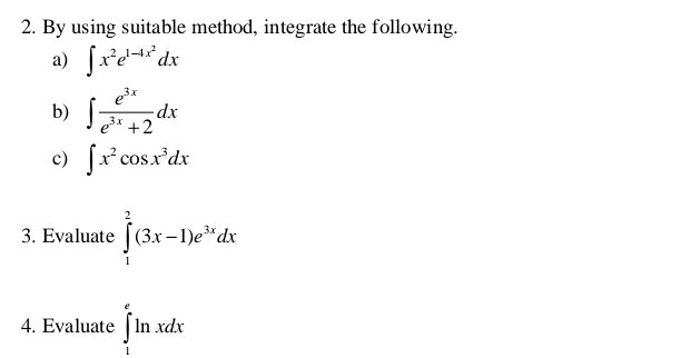 By using suitable method, integrate the following. 
a) ∈t x^2e^(1-4x^2)dx
b) ∈t  e^(3x)/e^(3x)+2 dx
c) ∈t x^2cos x^3dx
3. Evaluate ∈tlimits _1^(2(3x-1)e^3x)dx
4. Evaluate ∈tlimits _1^eln xdx