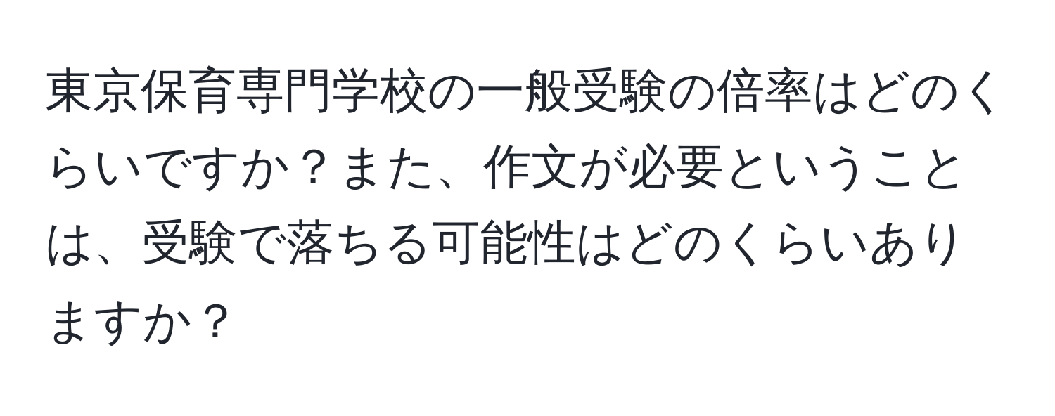 東京保育専門学校の一般受験の倍率はどのくらいですか？また、作文が必要ということは、受験で落ちる可能性はどのくらいありますか？