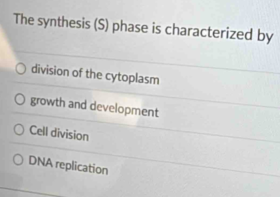 The synthesis (S) phase is characterized by
division of the cytoplasm
growth and development
Cell division
DNA replication