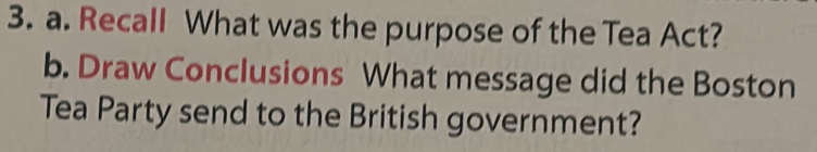 Recall What was the purpose of the Tea Act? 
b. Draw Conclusions What message did the Boston 
Tea Party send to the British government?