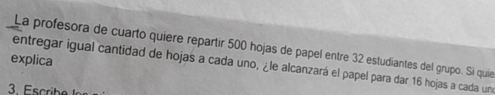 La profesora de cuarto quiere repartir 500 hojas de papel entre 32 estudiantes del grupo. Si quie 
explica 
entregar igual cantidad de hojas a cada uno, ¿le alcanzará el papel para dar 16 hojas a cada un