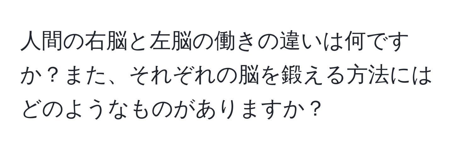 人間の右脳と左脳の働きの違いは何ですか？また、それぞれの脳を鍛える方法にはどのようなものがありますか？