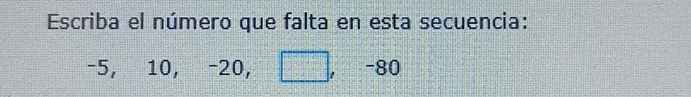 Escriba el número que falta en esta secuencia:
-5, 10, -20, __ , -80