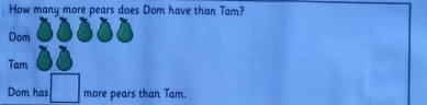 How many more pears does Dom have than Tam? 
Dom 
Tam 
Dom has more pears than Tam.