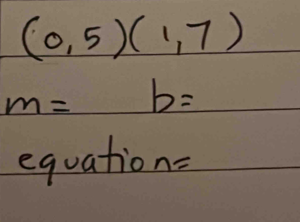 (0,5)(1,7)
m= b=
equation=