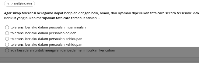 Agar sikap toleransi beragama dapat berjalan dengan baik, aman, dan nyaman diperlukan tata cara secara tersendiri dala
Berikut yang bukan merupakan tata cara tersebut adalah ...
toleransi berlaku dalam persoalan muammalah
toleransi berlaku dalam persoalan aqidah
toleransi berlaku dalam persoalan kehidupan
toleransi berlaku dalam persoalan kehidupan
ada kesadaran untuk mengalah daripada menimbulkan kericuhan