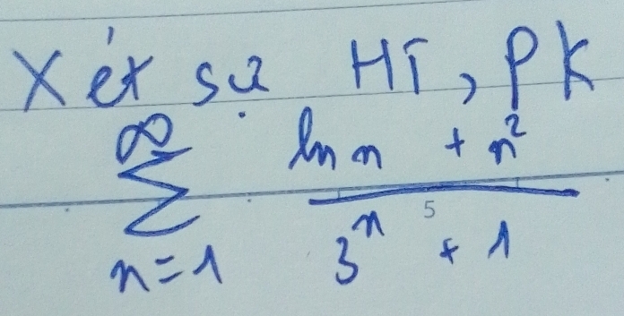 Xer sa Hi, PK
sumlimits _(n=1)^(∈fty) (ln n+n^2)/3^n+1 