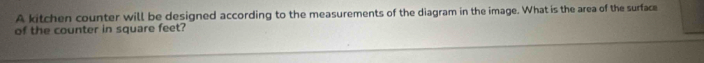 A kitchen counter will be designed according to the measurements of the diagram in the image. What is the area of the surface 
of the counter in square feet?