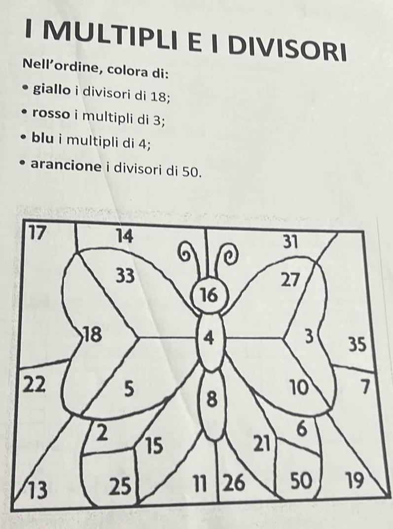 MULTIPLI E I DIVISORI 
Nell’ordine, colora di: 
giallo i divisori di 18; 
rosso i multipli di 3; 
blu i multipli di 4; 
arancione i divisori di 50.