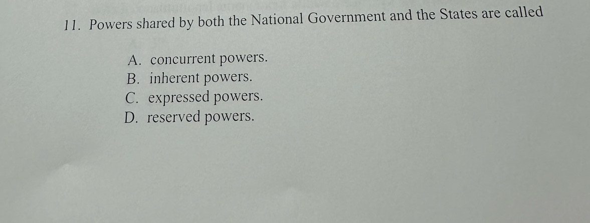 Powers shared by both the National Government and the States are called
A. concurrent powers.
B. inherent powers.
C. expressed powers.
D. reserved powers.