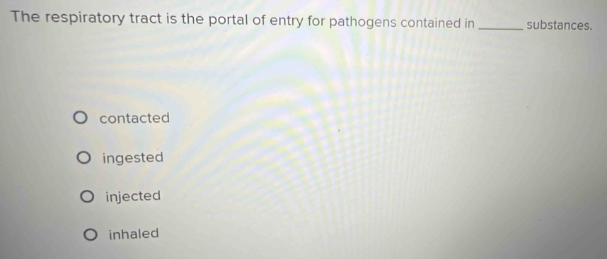 The respiratory tract is the portal of entry for pathogens contained in _substances.
contacted
ingested
injected
inhaled