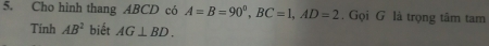 Cho hình thang ABCD có A=B=90°, BC=1, AD=2. Gọi G là trọng tâm tam 
Tính AB^2 biết AG⊥ BD.