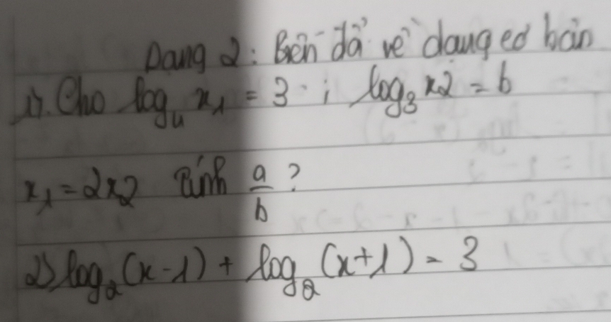 Dang z: Ben dave `danged bàn
Cl_20log _4x_1=3∵ 2log _3x_2=b
x_1=2x_2
 a/b  ?
log _2(x-1)+log _2(x+1)=3