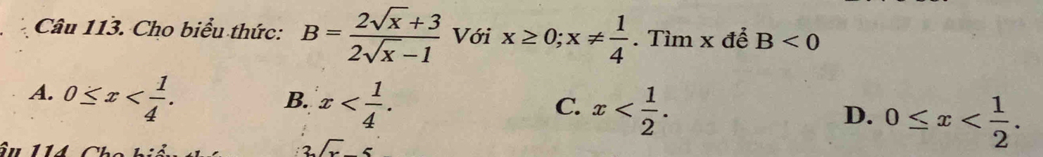 Cho biểu thức: B= (2sqrt(x)+3)/2sqrt(x)-1  Với x≥ 0; x!=  1/4 . Tìm x để B<0</tex>
A. 0≤ x .
B. x .
C. x .
D. 0≤ x .
3sqrt(x)-5