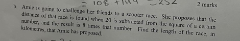 Amie is going to challenge her friends to a scooter race. She proposes that the 
distance of that race is found when 20 is subtracted from the square of a certain 
number, and the result is 8 times that number. Find the length of the race, in 
kilometres, that Amie has proposed.