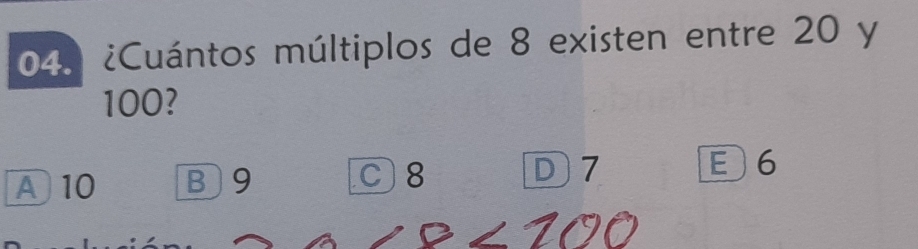 ¿Cuántos múltiplos de 8 existen entre 20 y
100?
A 10 B 9 C 8 D7 E6