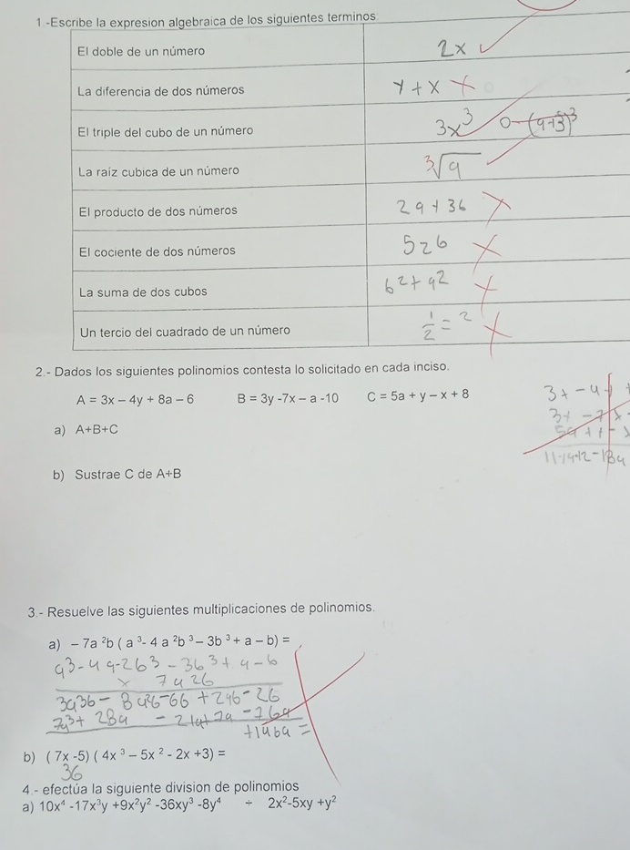 los siguientes terminos.
A=3x-4y+8a-6 B=3y-7x-a-10 C=5a+y-x+8
a) A+B+C
b) Sustrae C de A+B
3.- Resuelve las siguientes multiplicaciones de polinomios. 
a) -7a^2b(a^3-4a^2b^3-3b^3+a-b)=
b) (7x-5)(4x^3-5x^2-2x+3)=
4. - efectúa la siguiente division de polinomios 
a) 10x^4-17x^3y+9x^2y^2-36xy^3-8y^4/ 2x^2-5xy+y^2