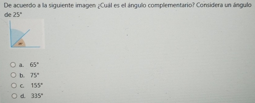 De acuerdo a la siguiente imagen ¿Cuál es el ángulo complementario? Considera un ángulo
de 25°
a. 65°
b. 75°
C. 155°
d. 335°