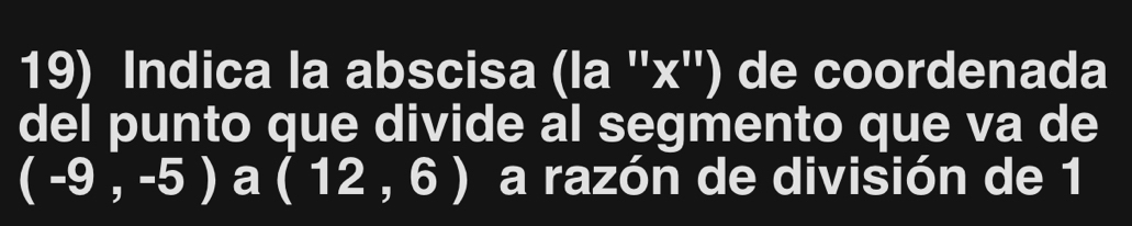 Indica la abscisa (la x^(11)x de coordenada 
del punto que divide al segmento que va de
(-9,-5) a (12,6) a razón de división de 1